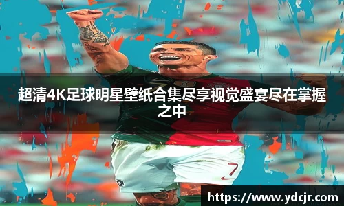 超清4K足球明星壁纸合集尽享视觉盛宴尽在掌握之中